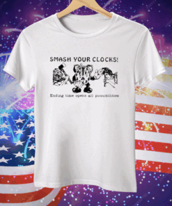 Smash Your Clocks Ending Time Opens All Possibilities Tee Shirt