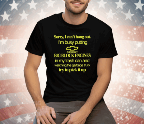 Sorry I Can’t Hang Out I’m Busy Putting Chevrolet Big Block Engines Tee Shirt