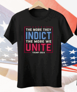 The More They Indict The More We Unite Trump 2024 Tee Shirt