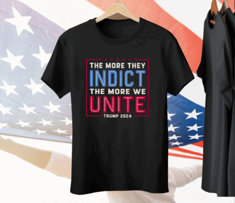 The More They Indict The More We Unite Trump 2024 Tee Shirt