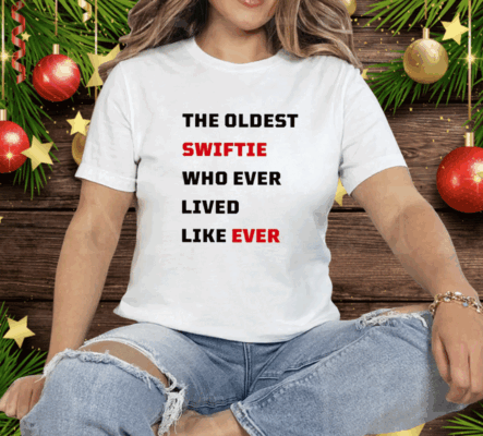 The Oldest Swiftie Who Ever Lived Like Ever Tee Shirt