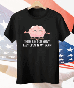 There Are Too Many Tabs Open In My Brain Tee Shirt