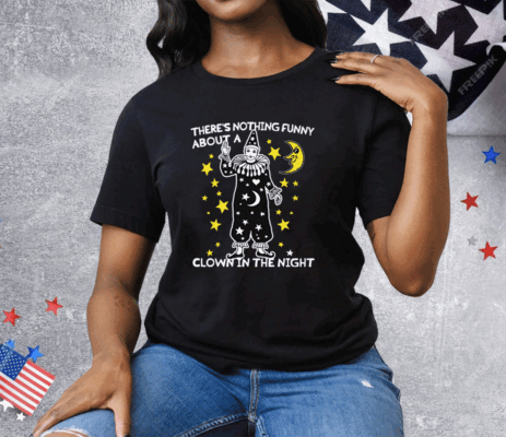 There's Nothing Funny About A Clown In The Night Tee Shirt
