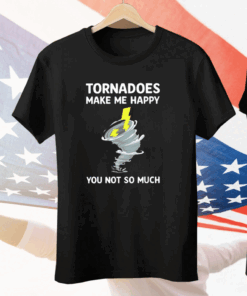 Tornadoes Make Me Happy You Not So Much Tee Shirt