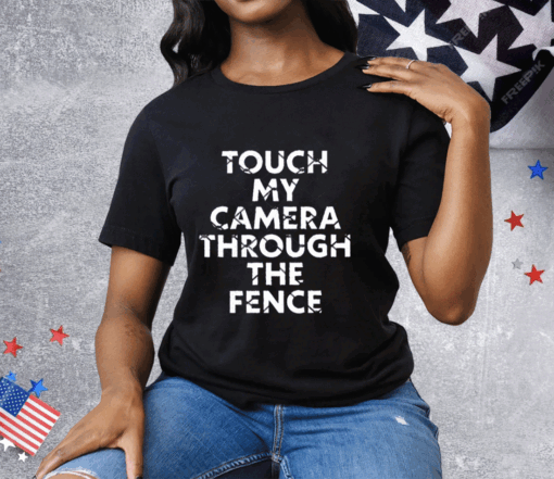 Touch My Camera Through The Fence Tee Shirt