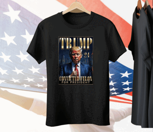 Trump 2024 Convicted Felon For President Tee Shirt