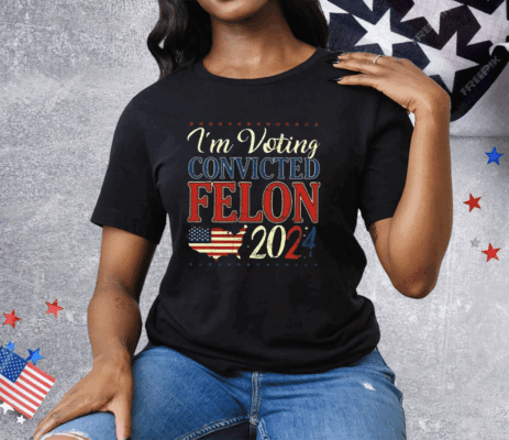 Trump 2024 Convicted Felon I’m Voting Convicted Felon 2024 Tee Shirt