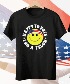 Trump 2024 Happy To Vote For A Felon Tee Shirt