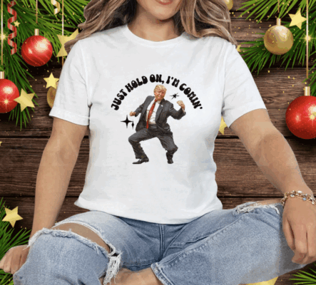 Trump Dancing 2024 Just Hold On I’m Coming Tee Shirt