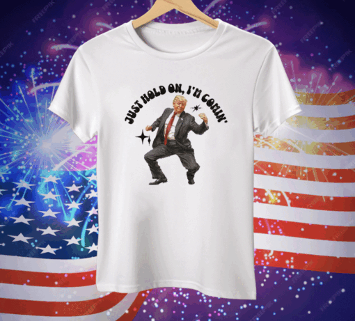 Trump Dancing 2024 Just Hold On I’m Coming Tee Shirt