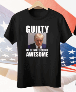 Trump Mugshot Guilty Of Being Fucking Awesome Tee Shirt