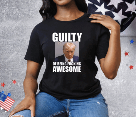 Trump Mugshot Guilty Of Being Fucking Awesome Tee Shirt