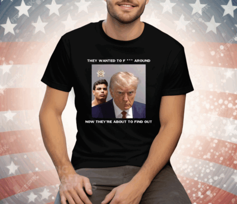 Trump X Paulo Mugshot They Want To Fuck Around Tee Shirt