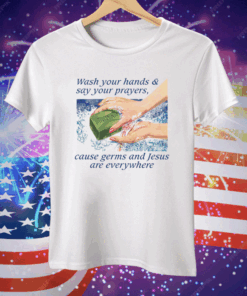 Wash Your Hands & Say Your Prayers Cause Germs And Jesus Are Everywhere Tee Shirt