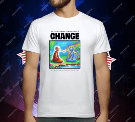 We Cannot Shame Ourselves Into Change We Can Only Love Ourselves Into Evolution T-Shirt