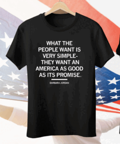 What The People Want Is Very Simple – They Want An America As Good As Its Promise Tee Shirt