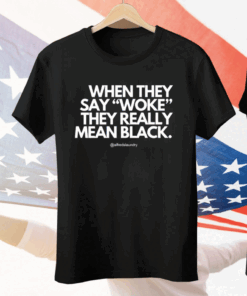 When They Say Woke They Really Mean Blacks Tee Shirt