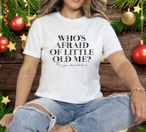 Who’s Afraid Of Little Old Me You Should Be Tee Shirt