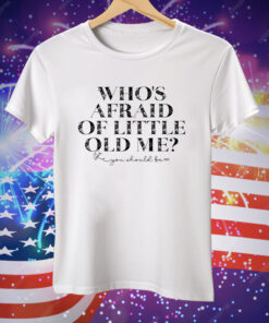 Who’s Afraid Of Little Old Me You Should Be Tee Shirt