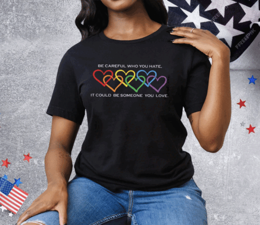 Women’s Pride Month Be Careful Who You Hate It Could Be Someone You Love Print Tee Shirt