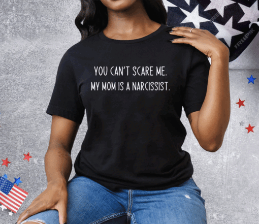 You Can’t Scare Me My Mom Is A Narcissist Tee Shirt