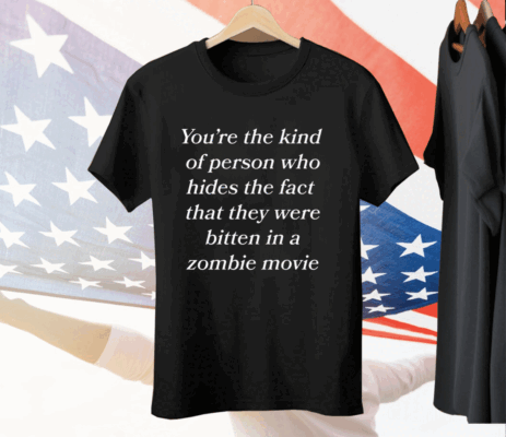 You're The Kind Of Person Who Hides The Fact That They Were Bitten In A Zombie Movie Tee Shirt