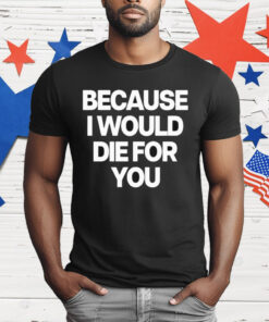 World Culture Because I Would Die For You T-Shirt