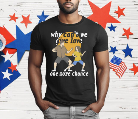 Why Can't We Give Love One More Chance T-Shirt