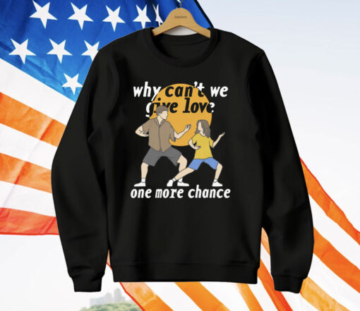 Why Can’t We Give Love One More Chance T-Shirt