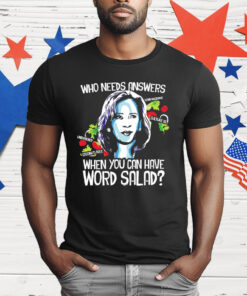 Kamala Harris Who Needs Answers When You Can Have Word Salad T-Shirt