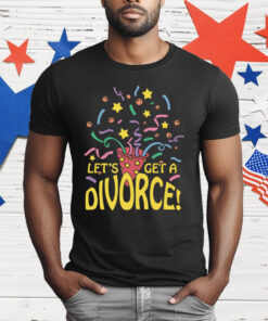 Let’s Get A Divorce T-Shirt