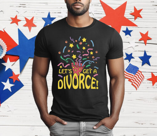 Let's Get A Divorce T-Shirt