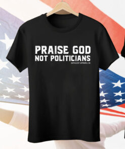 Praise God Not Politicians Tee Shirt