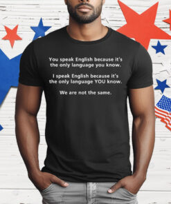 You Speak English Because It’s The Only Language You Know T-Shirt