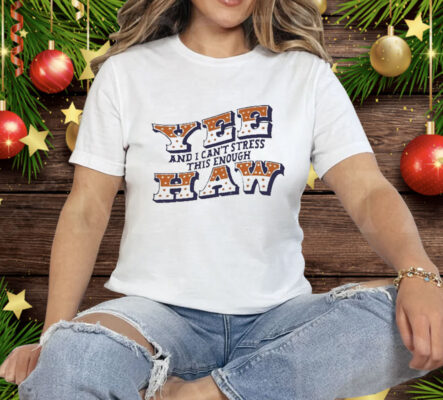 024 country now Yee Haw And I Can’t Stress This Enough Tee Shirt