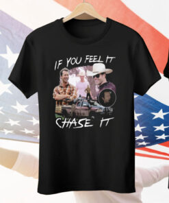 If You Feel It Chase It Tee Shirt