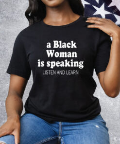 A Black Woman Is Speaking Listen And Learn Lady Tee Shirt