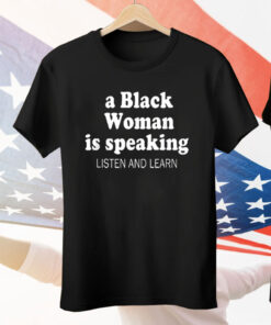 A Black Woman Is Speaking Listen And Learn Lady Tee Shirt