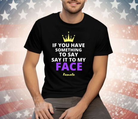 Alex Cole If You Have Something To Say It To My Face Kamala Harris Tee Shirt