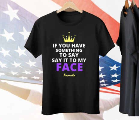 Alex Cole If You Have Something To Say It To My Face Kamala Harris Tee Shirt