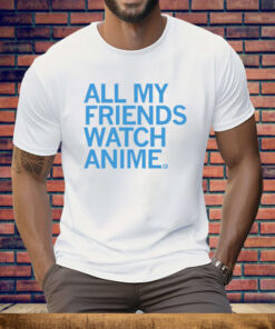 All my friends watch anime Tee Shirt