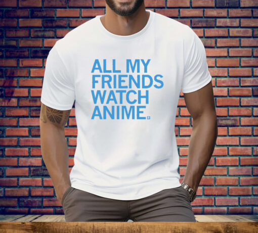 All my friends watch anime Tee Shirt