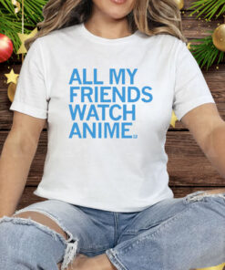 All my friends watch anime Tee Shirt