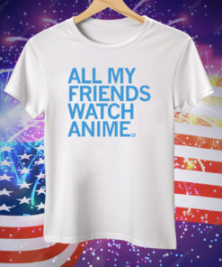 All my friends watch anime Tee Shirt