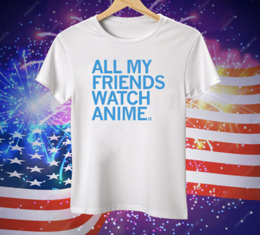 All my friends watch anime Tee Shirt