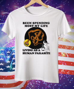 Been Spending Most My Life Living As A Human Parasite Tee Shirt