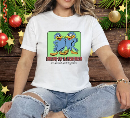 Birds Of A Feather We Should Stick Together Tee Shirt