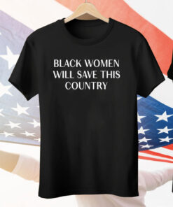 Black Women Will Save This Country Tee Shirt