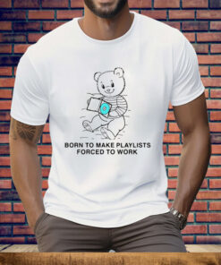 Born To Make Playlists Forced To Work Tee Shirt