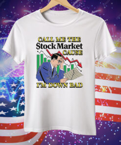 Call Me The Stock Market Cause I'm Down Bad Tee Shirt